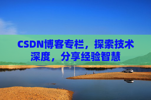 CSDN博客专栏，探索技术深度，分享经验智慧