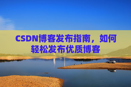 CSDN博客发布指南,如何轻松发布优质博客