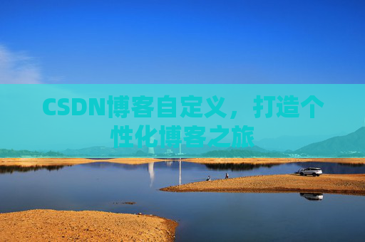 CSDN博客自定义,打造个性化博客之旅