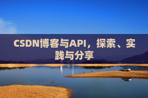 CSDN博客与API,探索、实践与分享