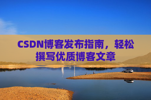 CSDN博客发布指南，轻松撰写优质博客文章
