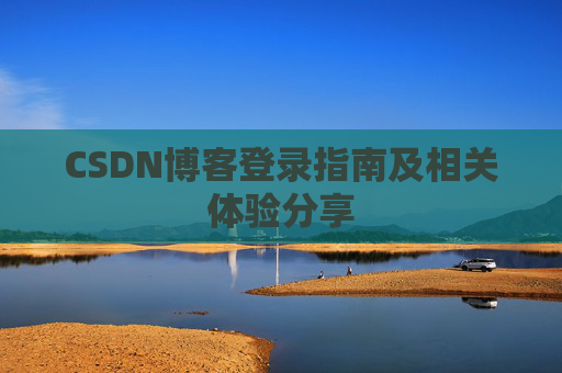 CSDN博客登录指南及相关体验分享