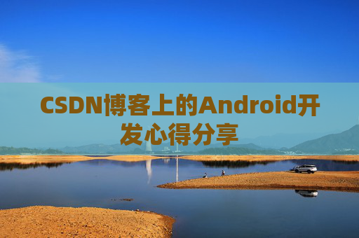 CSDN博客上的Android开发心得分享